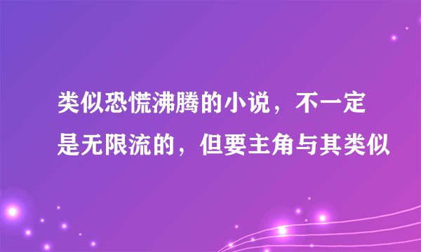 类似恐慌沸腾的小说，不一定是无限流的，但要主角与其类似