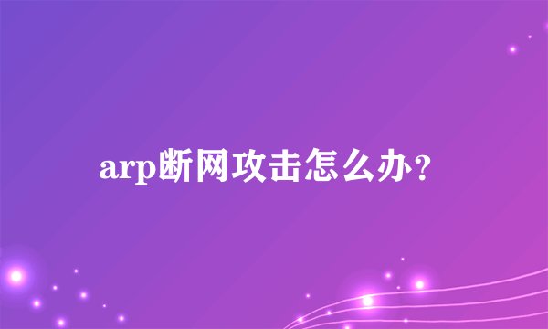 arp断网攻击怎么办？