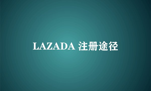 LAZADA 注册途径