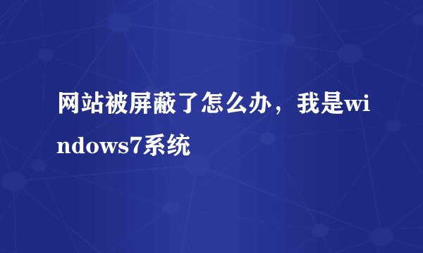 网站被屏蔽了怎么办，我是windows7系统