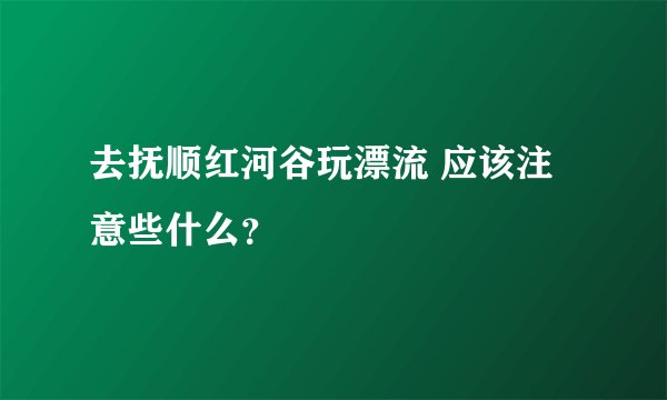 去抚顺红河谷玩漂流 应该注意些什么？