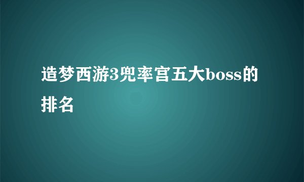 造梦西游3兜率宫五大boss的排名