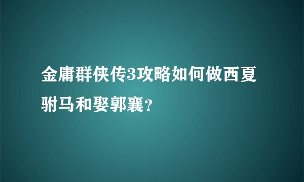 金庸群侠传3攻略如何做西夏驸马和娶郭襄？