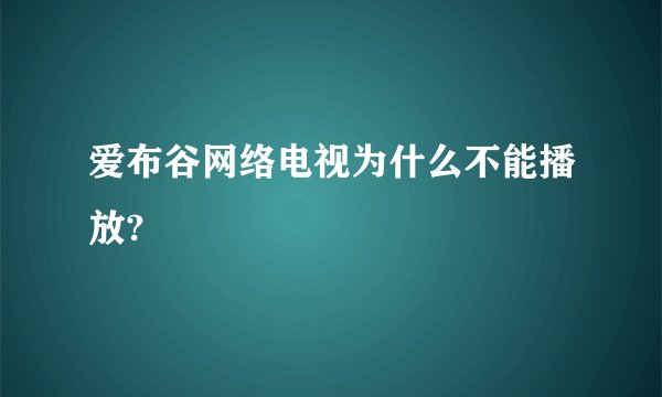 爱布谷网络电视为什么不能播放?