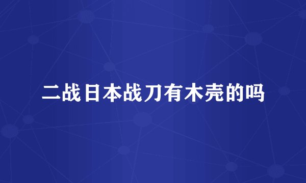 二战日本战刀有木壳的吗