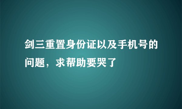 剑三重置身份证以及手机号的问题，求帮助要哭了