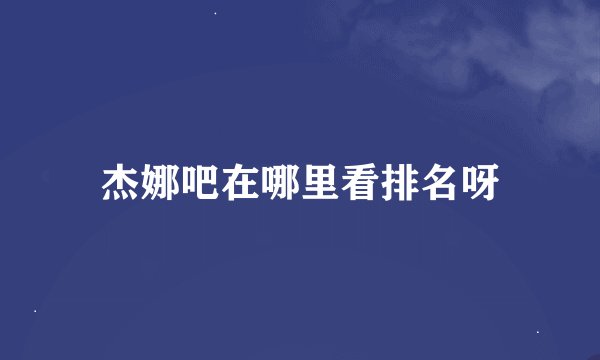 杰娜吧在哪里看排名呀