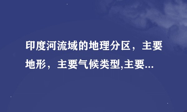 印度河流域的地理分区，主要地形，主要气候类型,主要国家（现在），还有黄河长江中下游地区，具体点。
