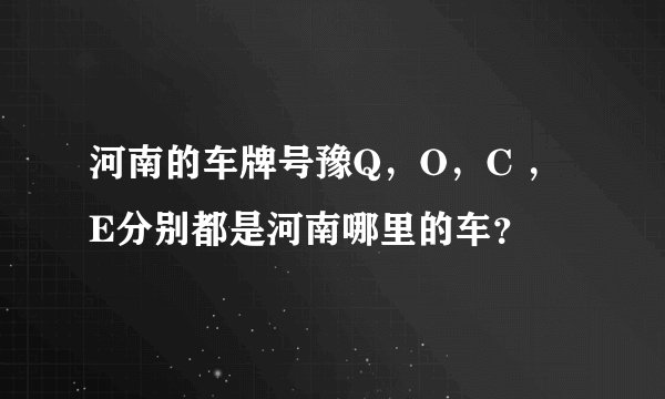 河南的车牌号豫Q，O，C ，E分别都是河南哪里的车？