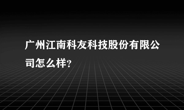 广州江南科友科技股份有限公司怎么样？