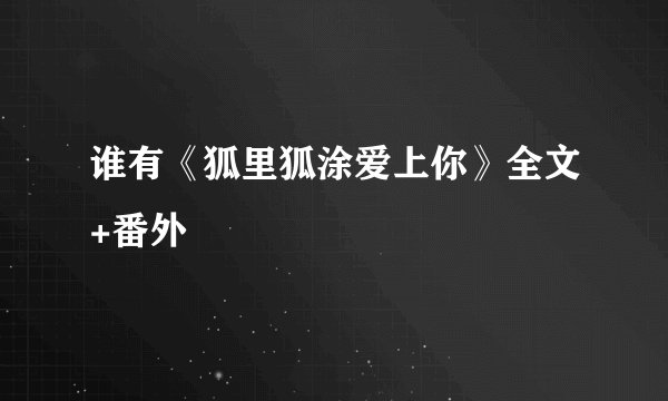 谁有《狐里狐涂爱上你》全文+番外
