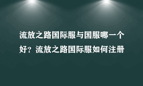 流放之路国际服与国服哪一个好？流放之路国际服如何注册