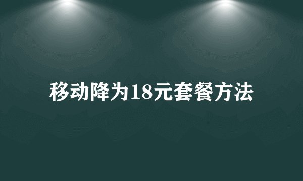 移动降为18元套餐方法