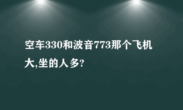 空车330和波音773那个飞机大,坐的人多?