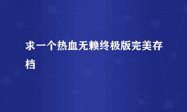 求一个热血无赖终极版完美存档