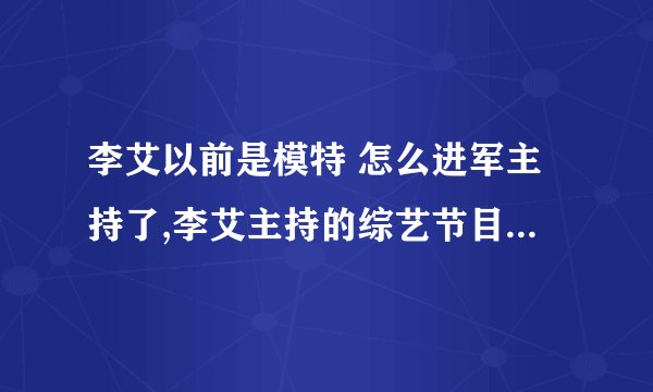 李艾以前是模特 怎么进军主持了,李艾主持的综艺节目哪些不错?