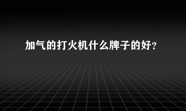 加气的打火机什么牌子的好？