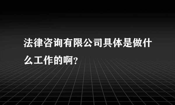 法律咨询有限公司具体是做什么工作的啊？