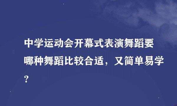中学运动会开幕式表演舞蹈要哪种舞蹈比较合适，又简单易学？