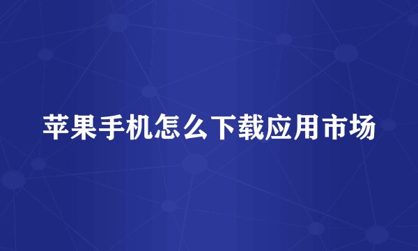 苹果手机怎么下载应用市场