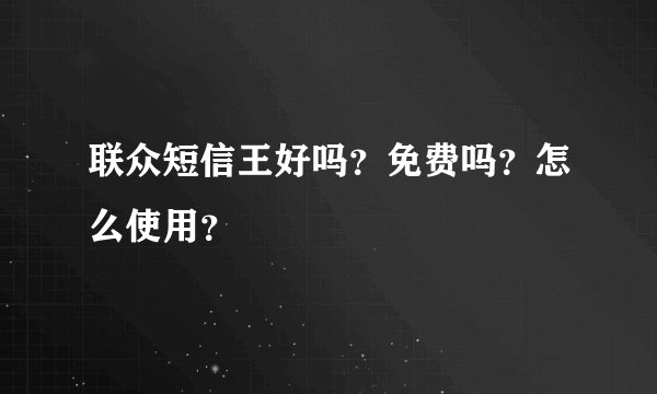 联众短信王好吗？免费吗？怎么使用？