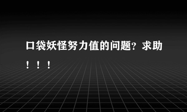 口袋妖怪努力值的问题？求助！！！