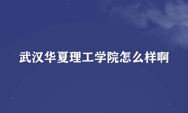 武汉华夏理工学院怎么样啊