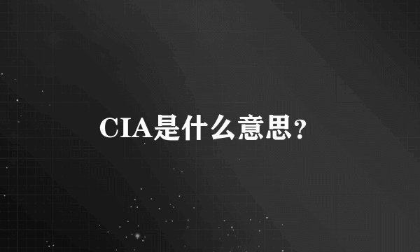 CIA是什么意思？
