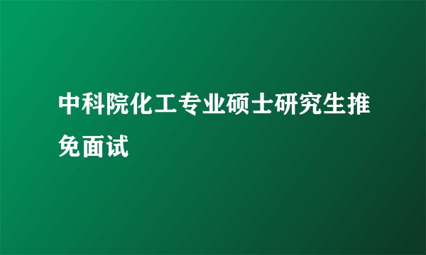 中科院化工专业硕士研究生推免面试
