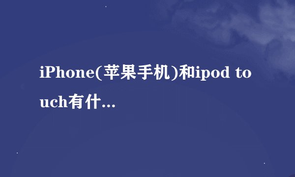 iPhone(苹果手机)和ipod touch有什么区别?