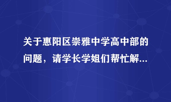 关于惠阳区崇雅中学高中部的问题，请学长学姐们帮忙解答下………………………………急急急急急急