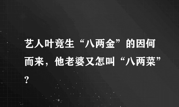 艺人叶竞生“八两金”的因何而来，他老婆又怎叫“八两菜”？