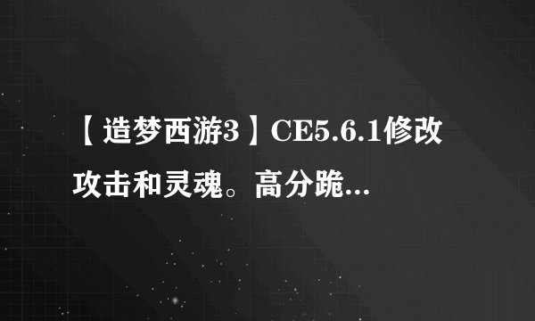 【造梦西游3】CE5.6.1修改攻击和灵魂。高分跪求，谁可以教我用。网页版的。不是桌面版得。QQ82779644..
