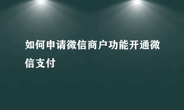 如何申请微信商户功能开通微信支付