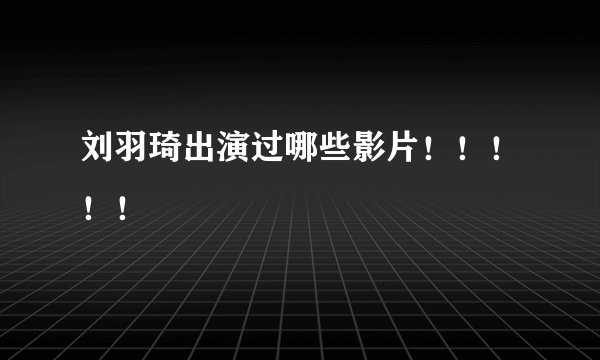 刘羽琦出演过哪些影片！！！！！