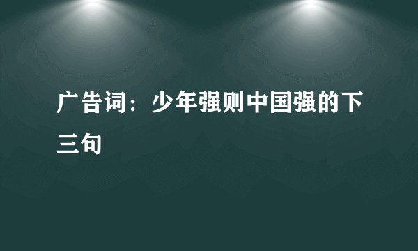 广告词：少年强则中国强的下三句