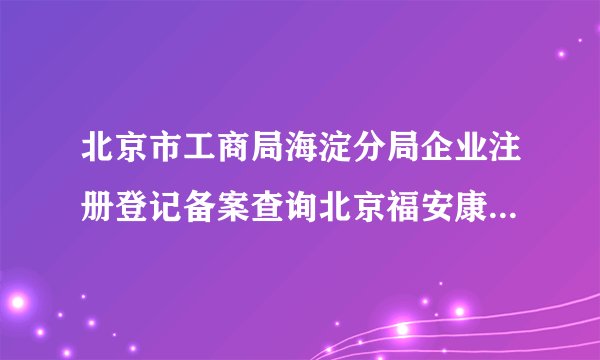 北京市工商局海淀分局企业注册登记备案查询北京福安康健身俱乐部有限公司