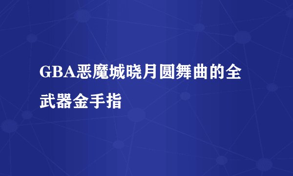 GBA恶魔城晓月圆舞曲的全武器金手指