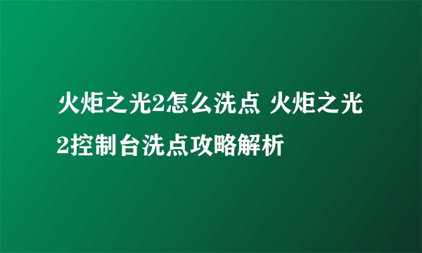 火炬之光2怎么洗点 火炬之光2控制台洗点攻略解析