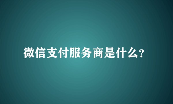 微信支付服务商是什么？