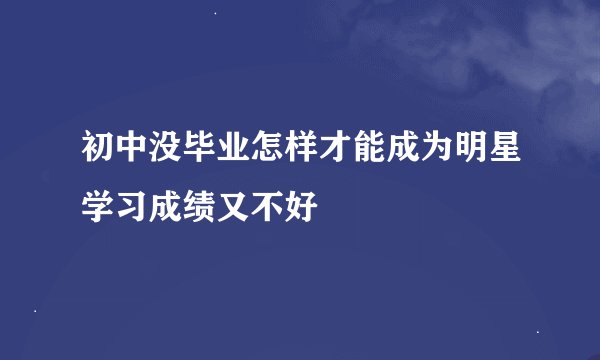 初中没毕业怎样才能成为明星学习成绩又不好