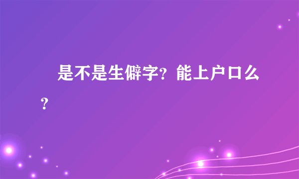 晅是不是生僻字？能上户口么？