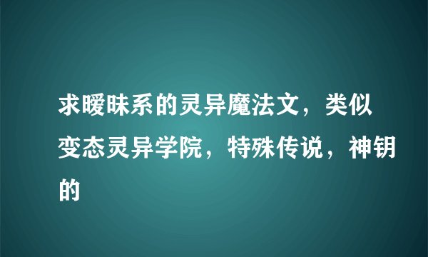 求暧昧系的灵异魔法文，类似变态灵异学院，特殊传说，神钥的
