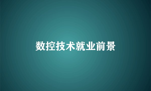 数控技术就业前景