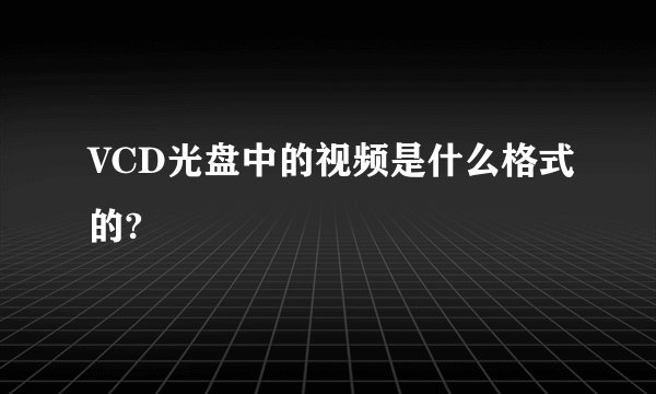 VCD光盘中的视频是什么格式的?