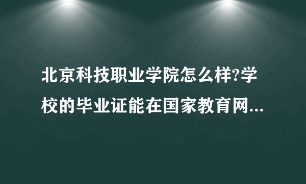 北京科技职业学院怎么样?学校的毕业证能在国家教育网站上查到吗？