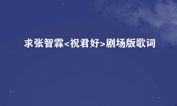 求张智霖<祝君好>剧场版歌词