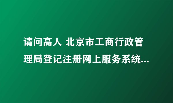请问高人 北京市工商行政管理局登记注册网上服务系统中变更登记怎么填