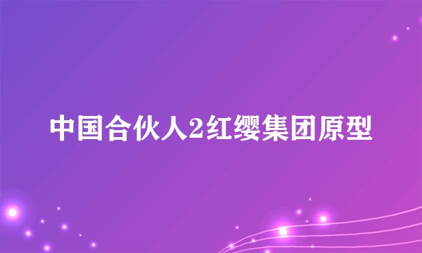 中国合伙人2红缨集团原型