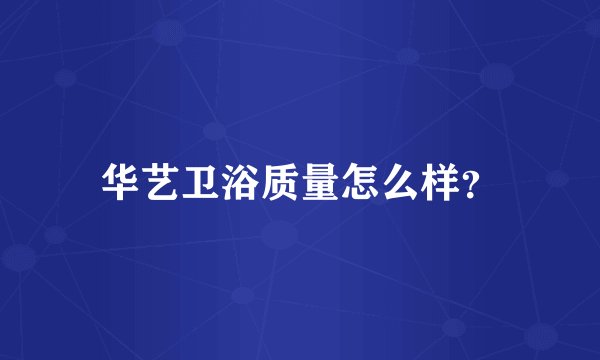 华艺卫浴质量怎么样？
